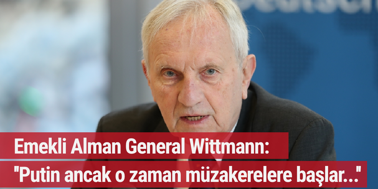 Emekli Alman General Wittmann, Rusya-Ukrayna Savaşı'nı değerlendirdi