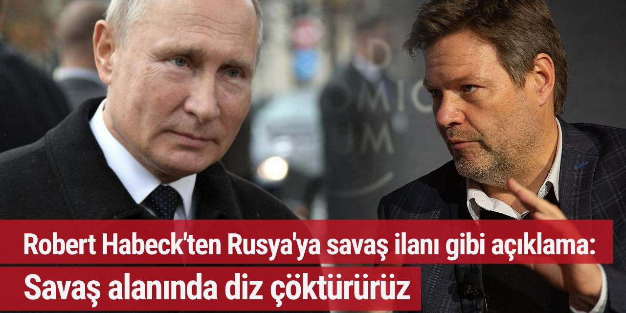 Robert Habeck'ten Rusya'ya savaş ilanı gibi açıklama: Savaş alanında diz çöktürürüz
