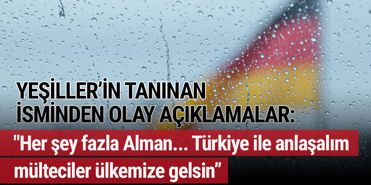 Yeşiller'in tanınan isminden olay açıklamalar: "Her şey fazla Alman... Türkiye ile anlaşalım, mülteciler ülkemize gelsin”