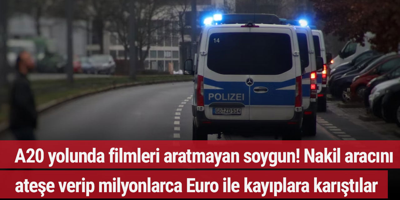 A20 yolunda filmleri aratmayan soygun! Nakil aracını ateşe verip milyonlarca Euro ile kayıplara karıştılar