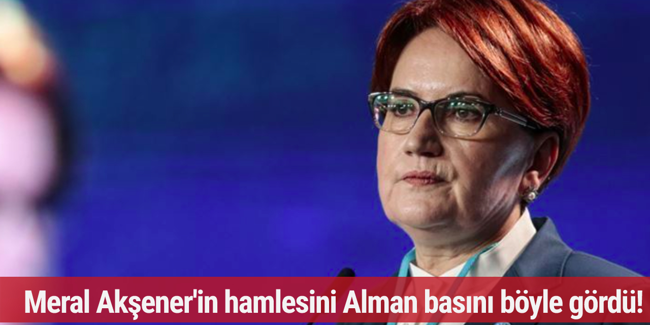 Akşener'in açıklaması Alman basınında geniş yer aldı...