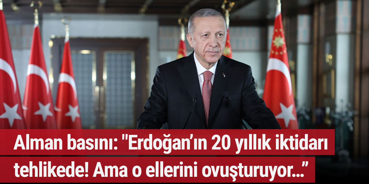 Alman basını: "Erdoğan’ın 20 yıllık iktidarı tehlikede! Ama o ellerini ovuşturuyor…”