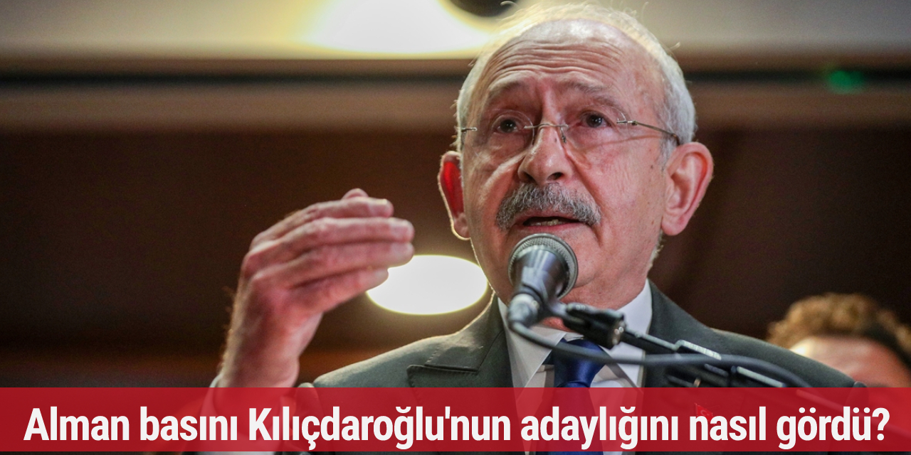 Alman basını Kemal Kılıçdaroğlu'nun adaylığını nasıl gördü?