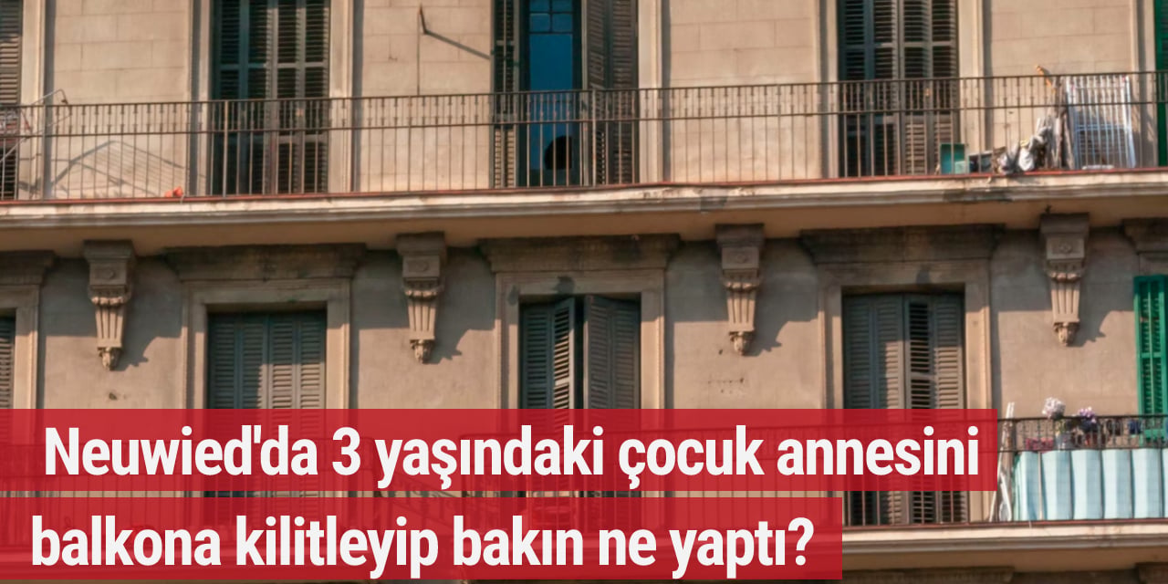 Neuwied'da 3 yaşındaki çocuk annesini balkona kilitleyip bakın ne yaptı?