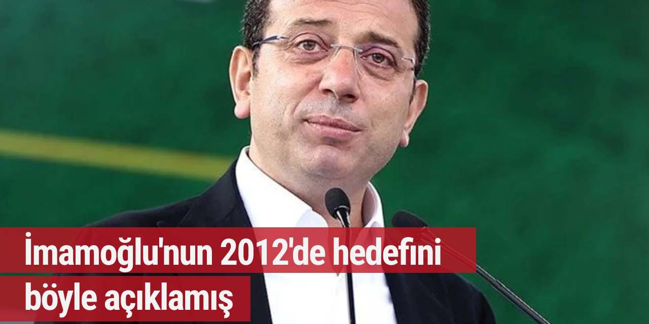 İmamoğlu'nun 2012'de hedefini böyle açıklamış