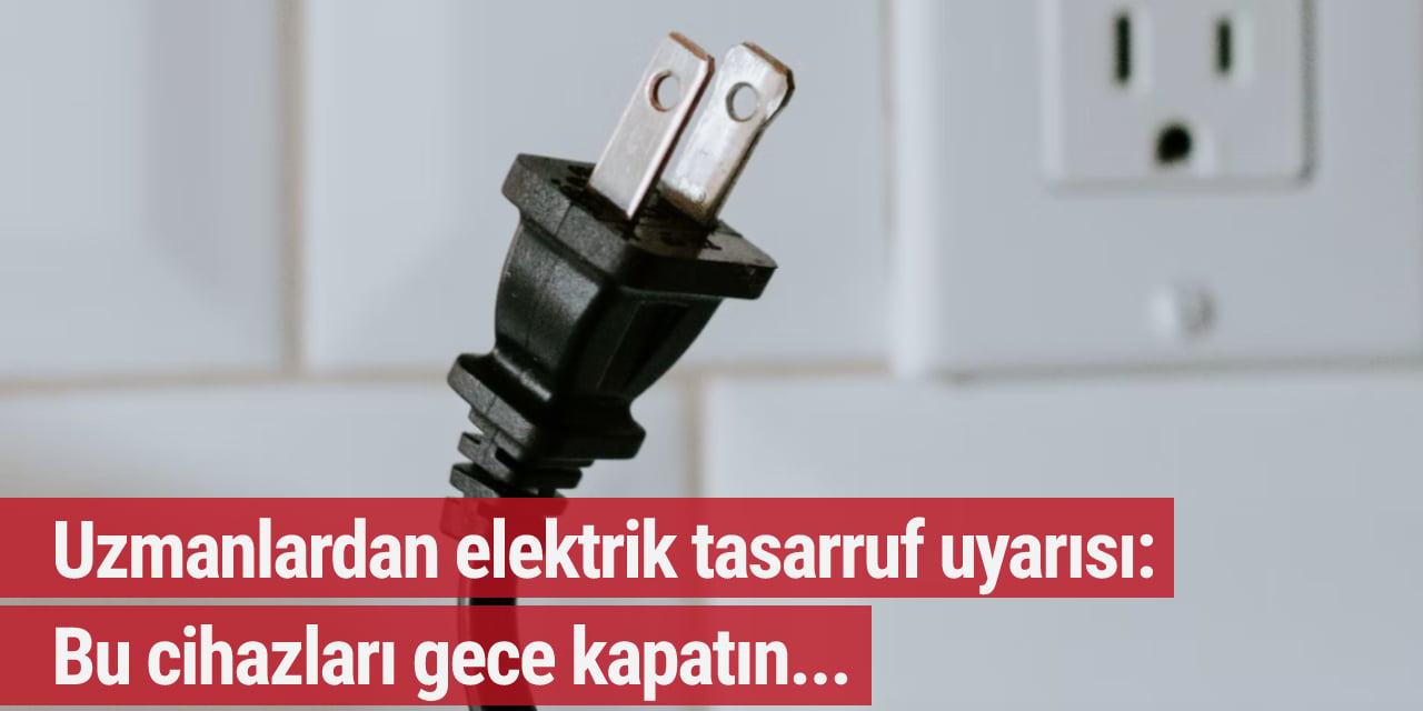 Uzmanlardan elektrik tasarruf uyarısı: Bu cihazları gece fişten çekin