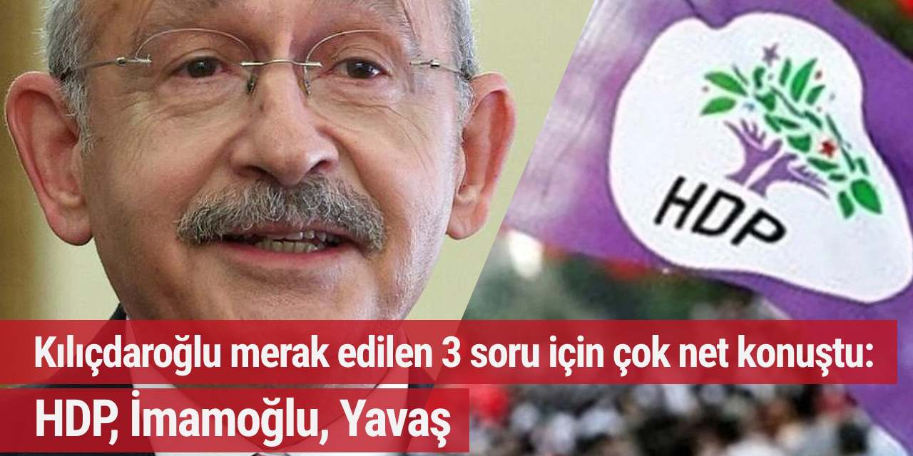 Kılıçdaroğlu merak edilen 3 soru için çok net konuştu: HDP, İmamoğlu, Yavaş