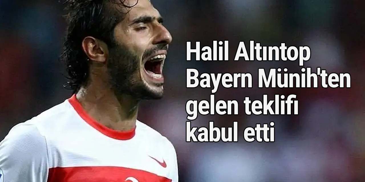 Halil Altıntop Bayern Münih'ten gelen teklifi kabul etti
