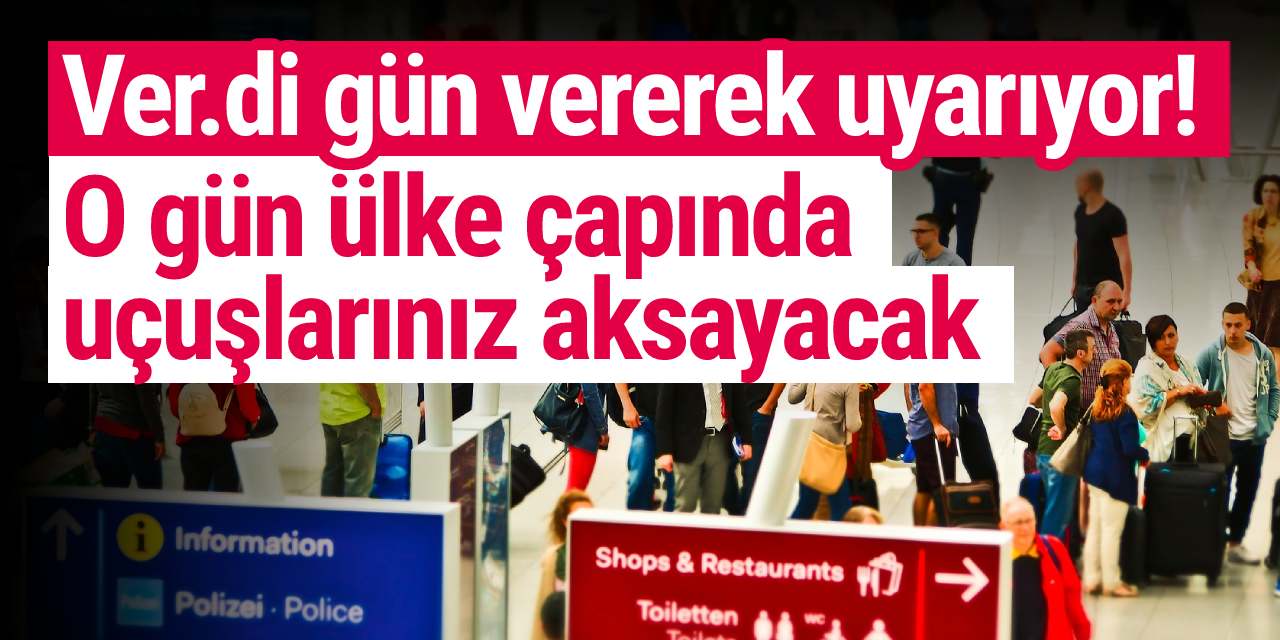 Ver.di gün vererek uyarıyor! O gün ülke çapında uçuşlarınız aksayacak