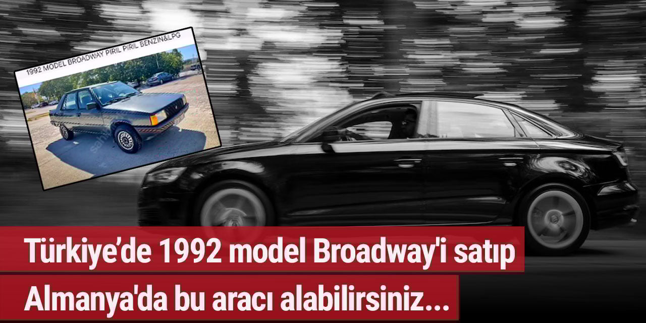 Türkiye’de 1992 model Broadway'i satıp Almanya'da bu aracı alabilirsiniz...