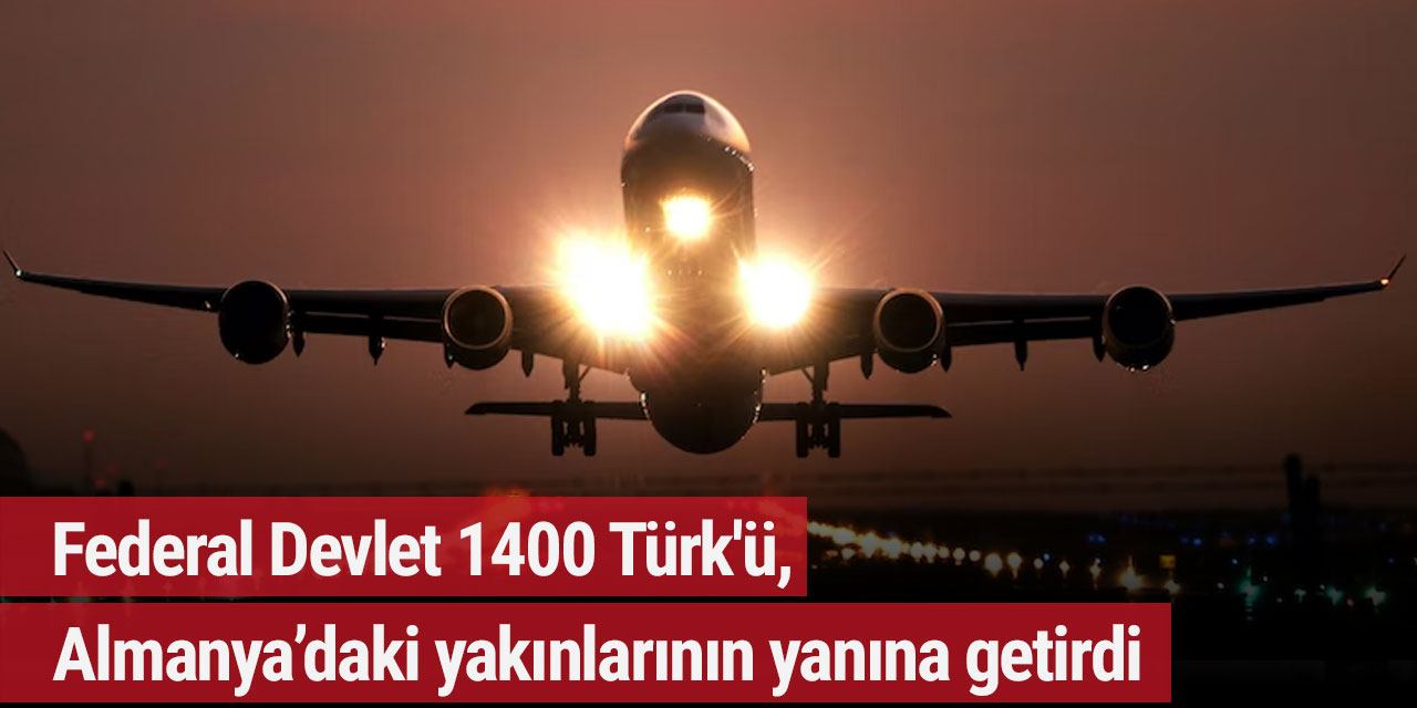 Federal Devlet 1400 Türk'ü, Almanya'daki yakınlarının yanına getirdi