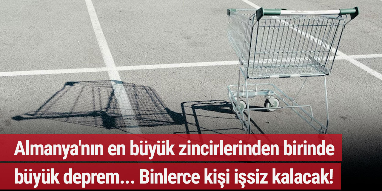 Almanya'nın en büyük zincirlerinden birinde büyük deprem... Binlerce kişi işsiz kalacak!