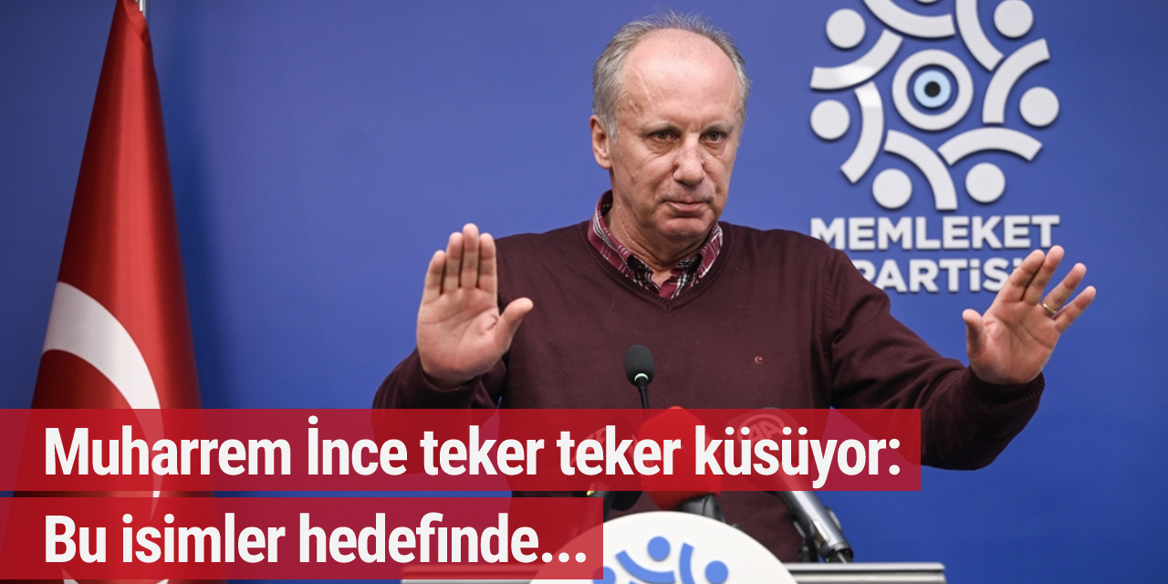Muharrem İnce teker teker küsüyor: Bu isimler hedefinde...