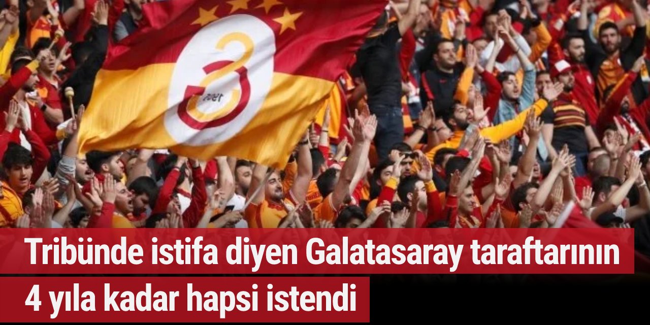 Tribünde istifa diyen Galatasaray taraftarının 4 yıla kadar hapsi istendi