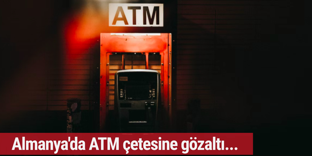 Almanya'da 'ATM' çetesi: 42 kişi gözaltına alındı...