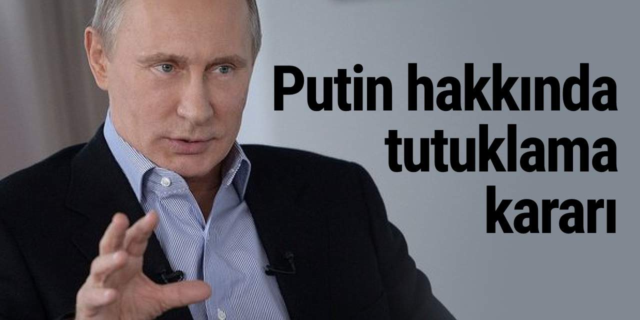 Putin hakkında tutuklama kararı