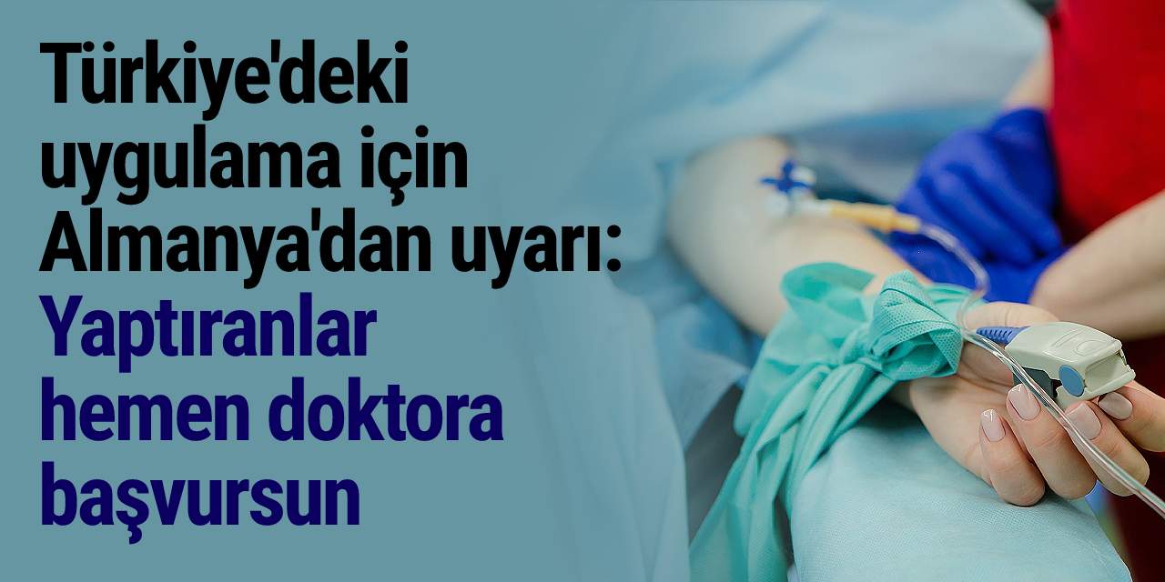 Türkiye'deki uygulamaya Almanya'dan uyarı: Yaptıranlar hemen doktora başvursun