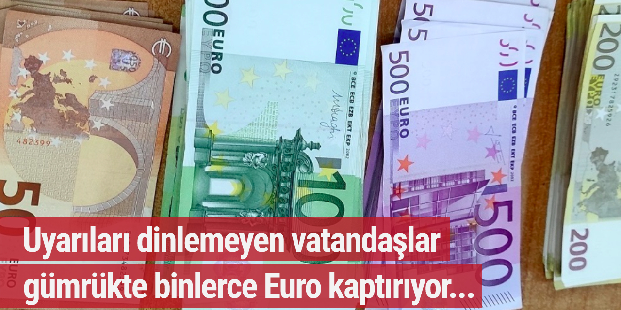 Gümrük memurlarının uyarıları yine dikkate alınmadı! 46 bin Euro ele geçirildi...