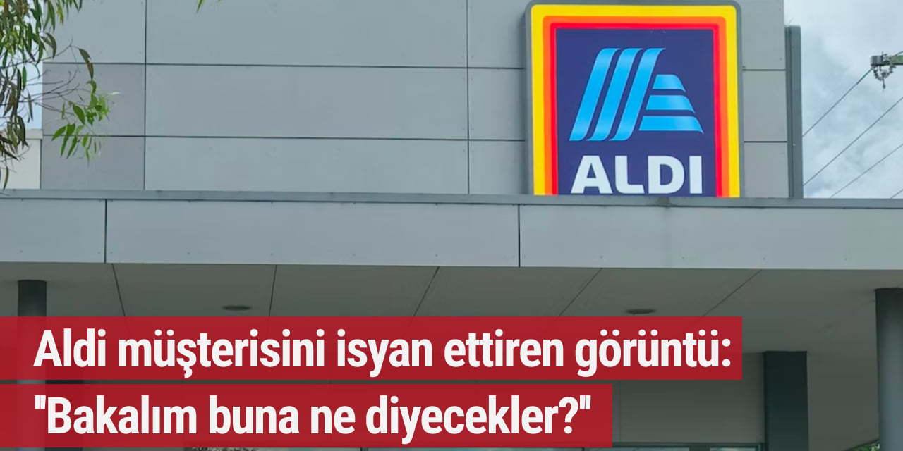 Kaufland'dan sonra şimdi de Aldi müşterisi isyan etti: ''Bakalım buna ne diyecekler ?''
