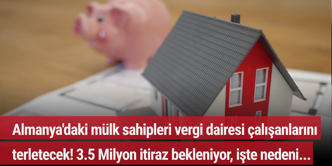Almanya'daki mülk sahipleri vergi dairesi çalışanlarını terletecek! 3.5 Milyon itiraz bekleniyor, işte nedeni...