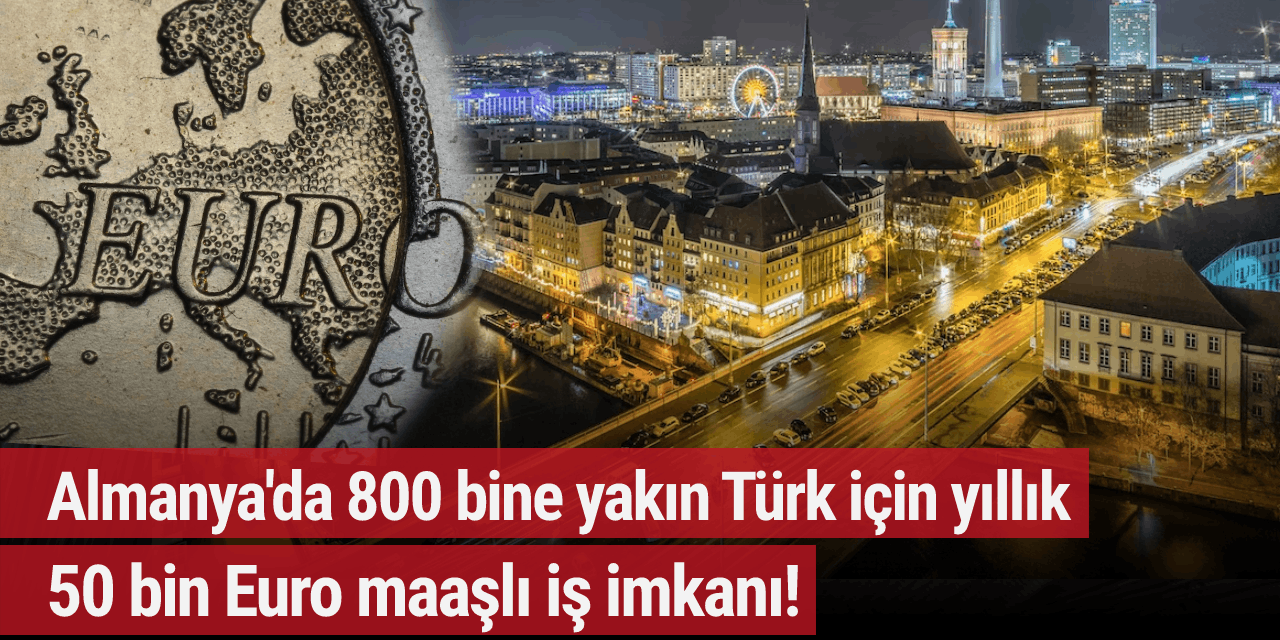 Almanya'da 800 bine yakın Türk için yıllık 50 bin Euro maaşlı iş imkanı!