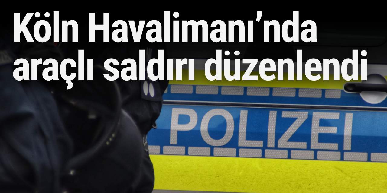 Köln Havalimanı’nda araçlı saldırı düzenlendi