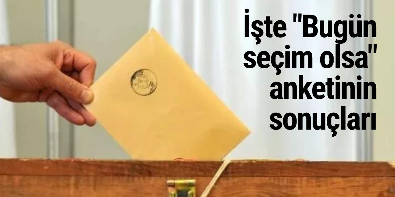 İşte "Bugün seçim olsa" anketinin sonuçları