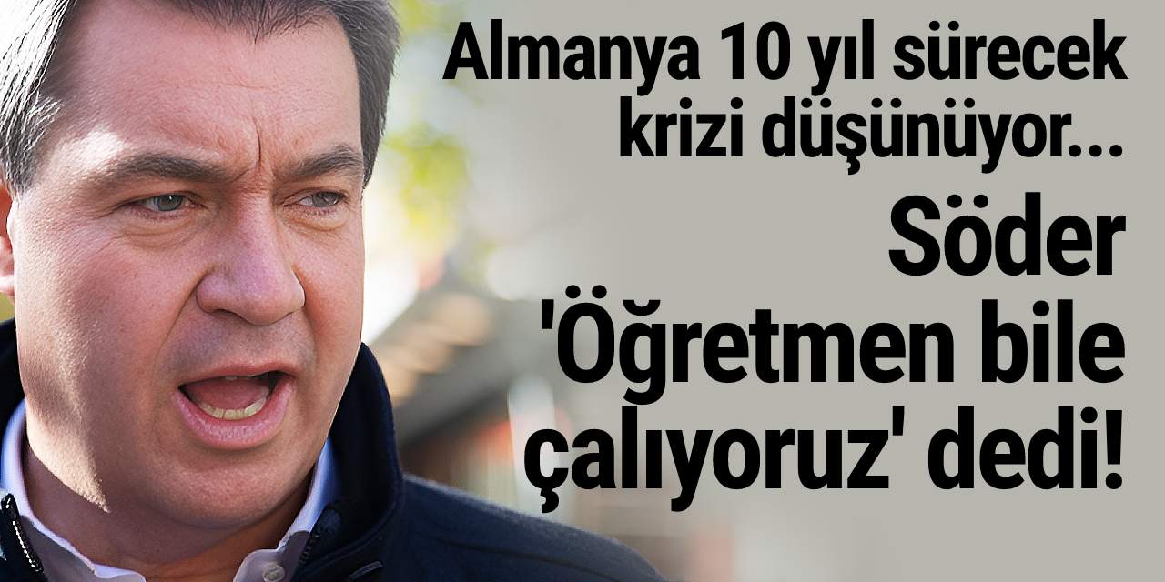 Almanya 10 yıl sürecek krizi düşünüyor... Söder:'Öğretmen bile çalıyoruz'