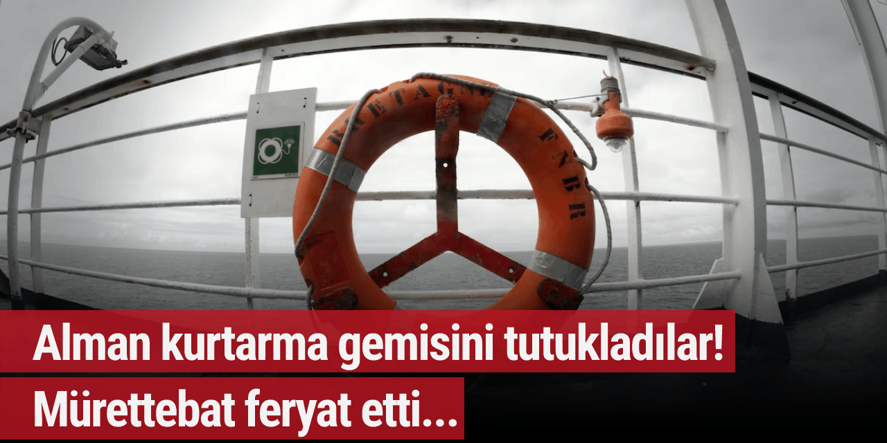 Alman kurtarma gemisini tutukladılar! Mürettebat feryat etti...