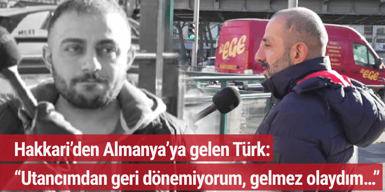 Hakkari’den Almanya’ya gelen Türk: “Utancımdan geri dönemiyorum, gelmez olaydım…”