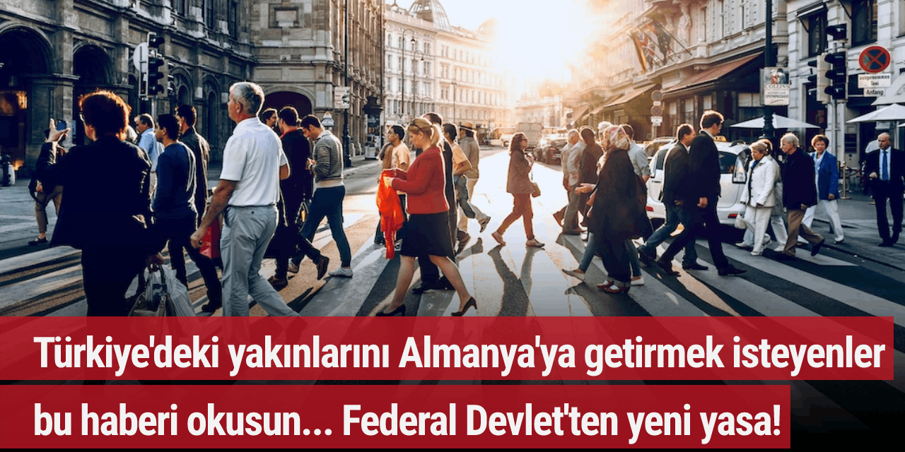 Türkiye'deki yakınlarını Almanya'ya getirmek isteyenler bu haberi okusun... Federal Devlet'ten yeni yasa!