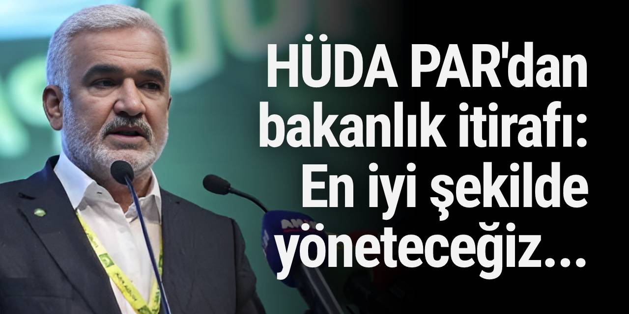 HÜDA PAR'dan bakanlık itirafı: En iyi şekilde yöneteceğiz...