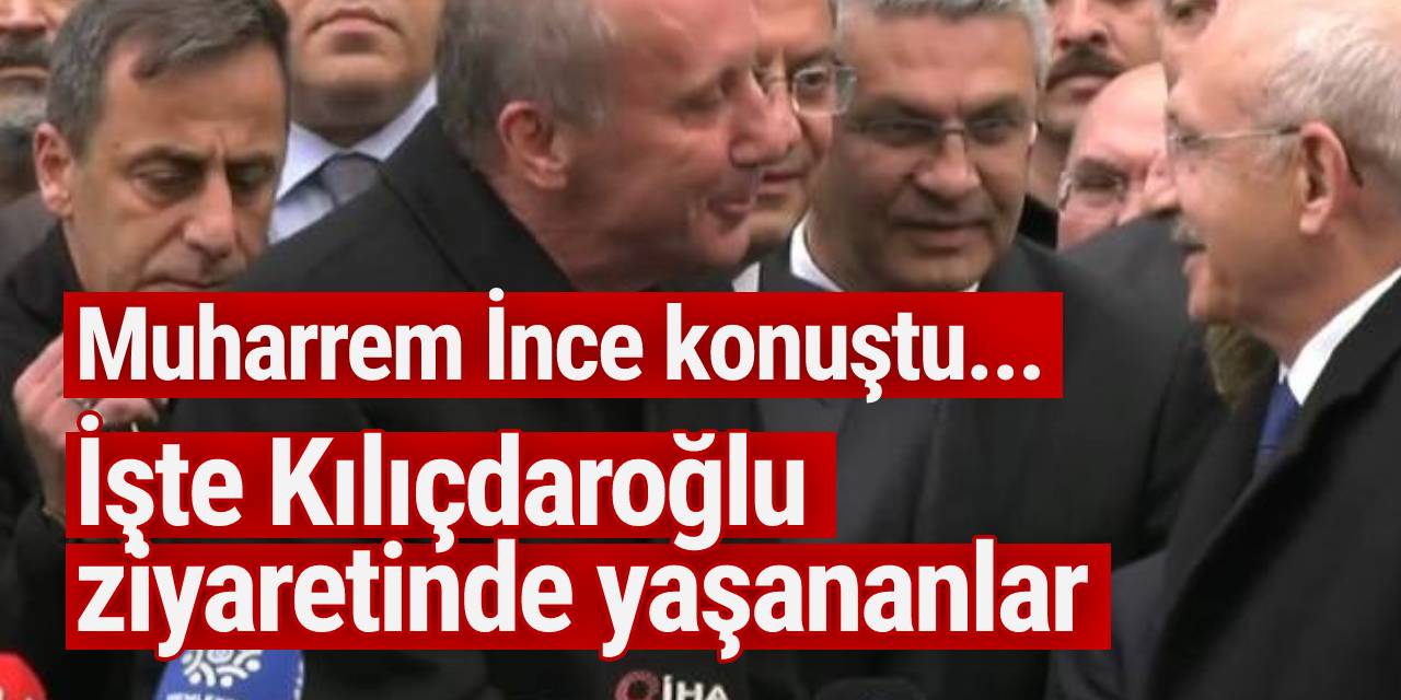 Muharrem İnce konuştu... İşte Kılıçdaroğlu ziyaretinde yaşananlar