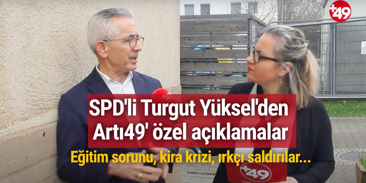 SPD'li Turgut Yüksel'den Artı49' özel açıklamalar: Eğitim sorunu, kira krizi, ırkçı saldırılar...