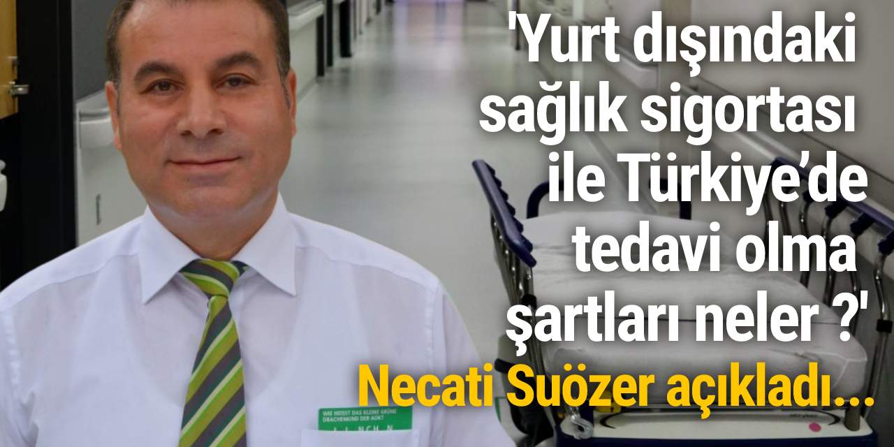 Necati Suözer açıkladı: 'Yurt dışındaki sağlık sigortası ile Türkiye’de tedavi olma şartları neler ?'
