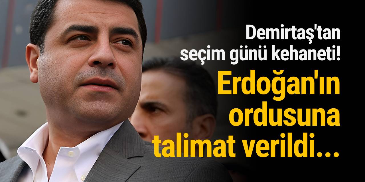 Demirtaş'tan seçim günü kehaneti: Erdoğan'ın ordusuna talimat verildi...