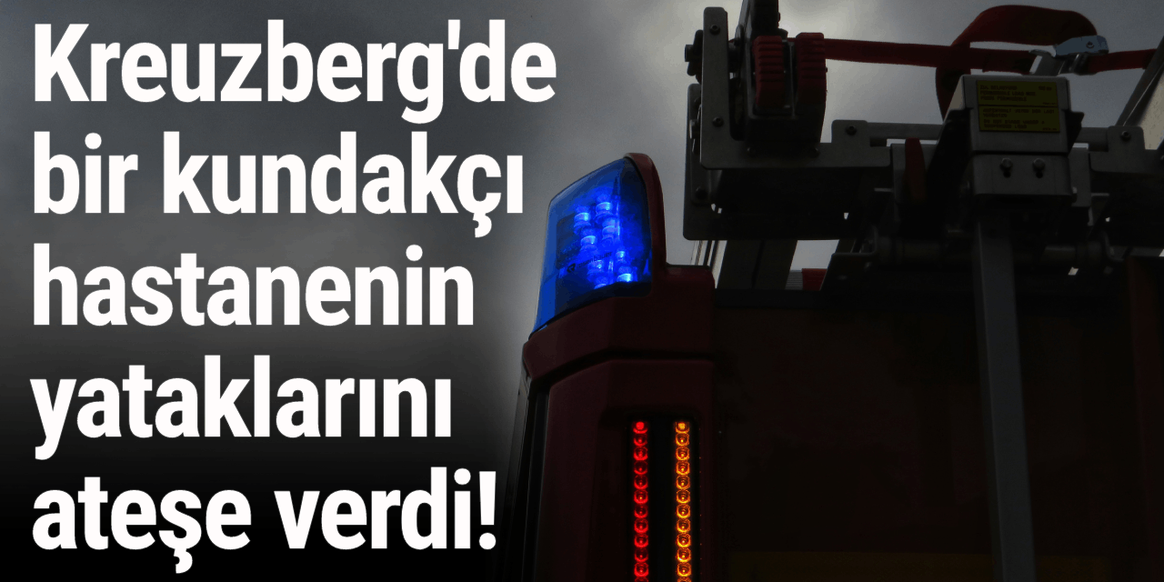 Berlin-Kreuzberg'de bir kundakçı hastanenin yataklarını ateşe verdi!