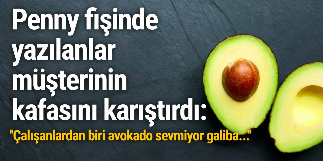 Penny fişinde yazılanlar müşterinin kafasını karıştırdı: ''Çalışanlardan biri avokado sevmiyor galiba...''