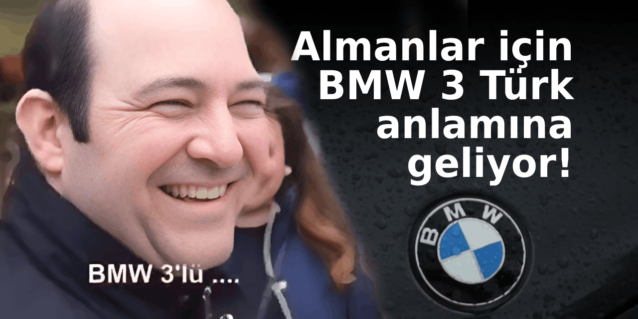 Almanlar için BMW 3, Türk anlamına geliyor!