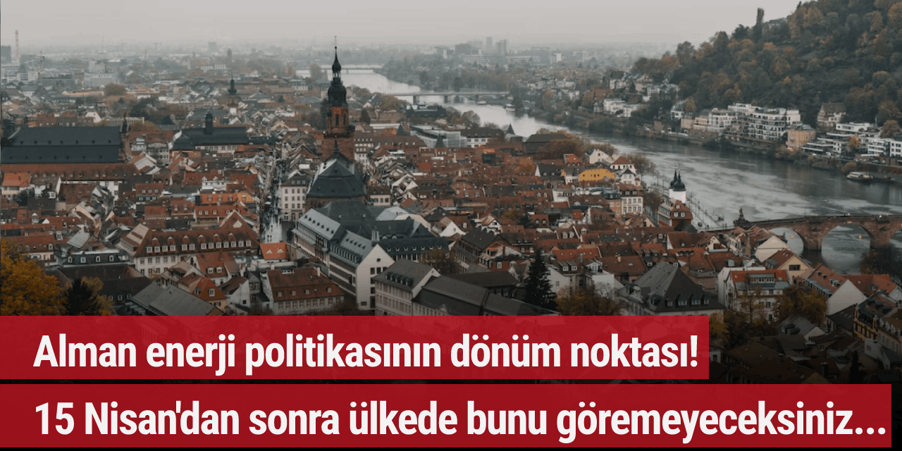 Alman enerji politikasının dönüm noktası! 15 Nisan'dan sonra ülkede bunu göremeyeceksiniz...