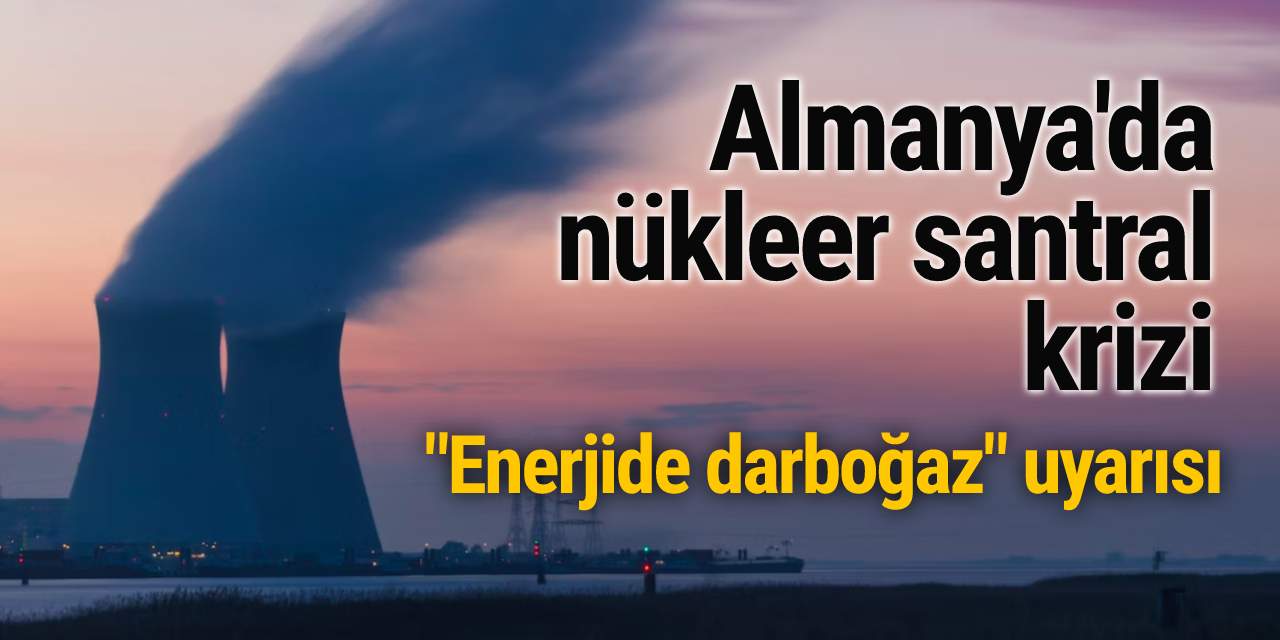 Almanya'da nükleer santral krizi: "Enerjide darboğaz" uyarısı