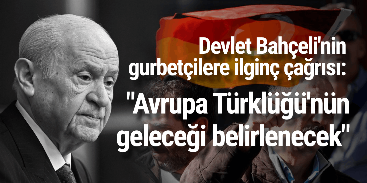 Devlet Bahçeli'nin gurbetçilere ilginç çağrısı: "Avrupa Türklüğü'nün geleceği belirlenecek"