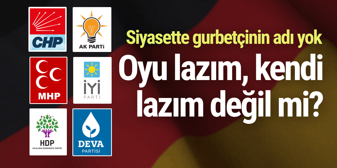 Siyasette gurbetçinin adı yok... Oyu lazım, kendi lazım değil mi?