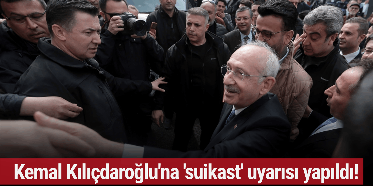 Kemal Kılıçdaroğlu'na 'suikast' uyarısı yapıldı!