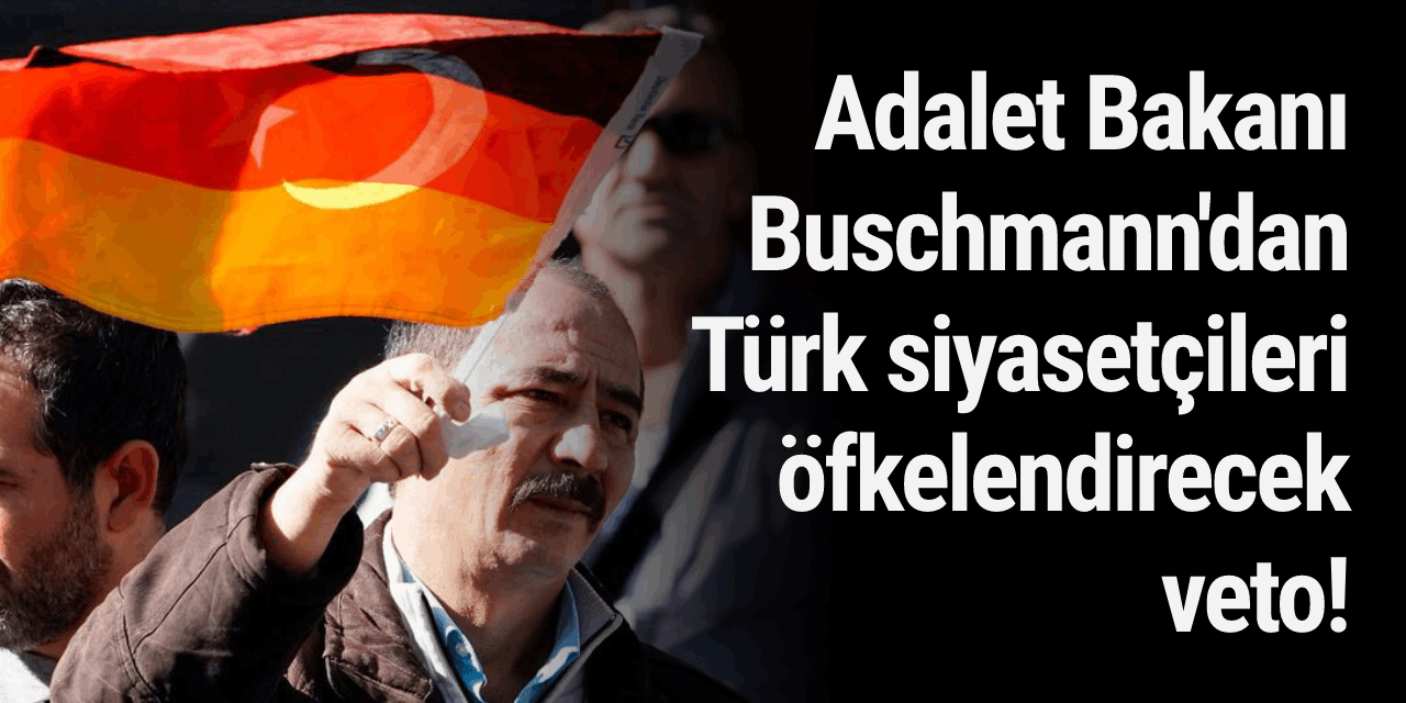 Adalet Bakanı Buschmann'dan Türk siyasetçileri öfkelendirecek veto!