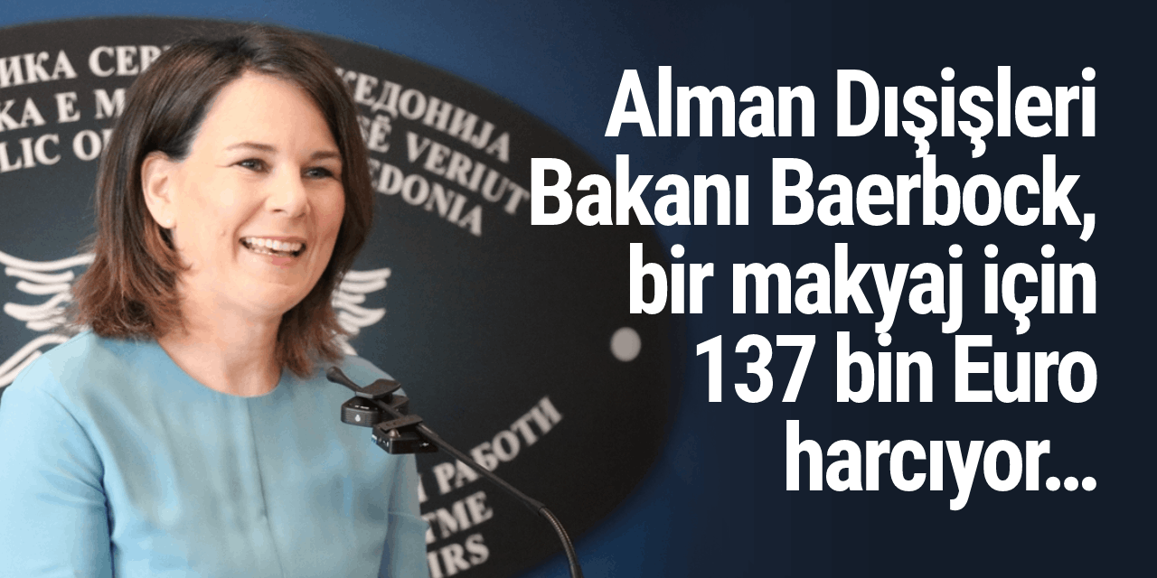 Alman Dışişleri Bakanı Baerbock, bir makyaj için 137 bin Euro harcıyor…