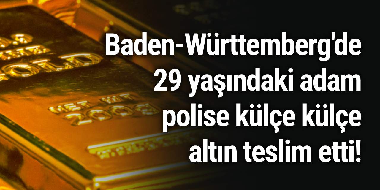 Baden-Württemberg'de 29 yaşındaki adam polise külçe külçe altın teslim etti!