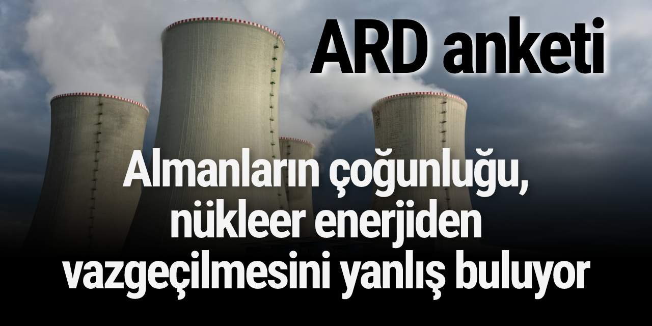 Almanların çoğunluğu, nükleer enerjiden vazgeçilmesini yanlış buluyor