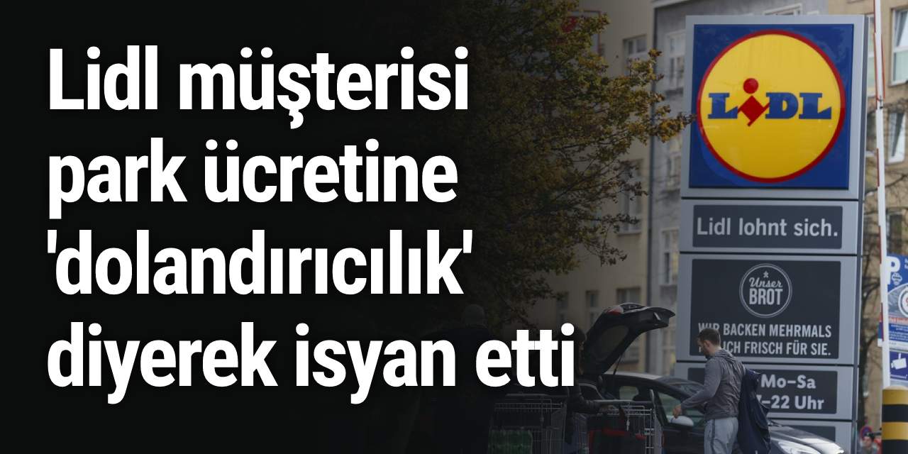 Lidl müşterisi park ücretine 'dolandırıcılık' diyerek isyan etti