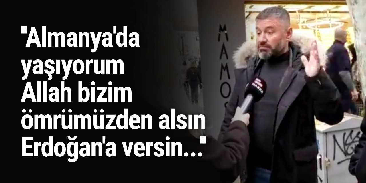 ''30 yıldır Almanya'da yaşıyorum, Allah bizim ömrümüzden alsın, Erdoğan'a versin...''
